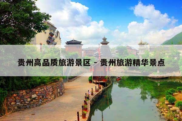 贵州高品质旅游景区 - 贵州旅游精华景点